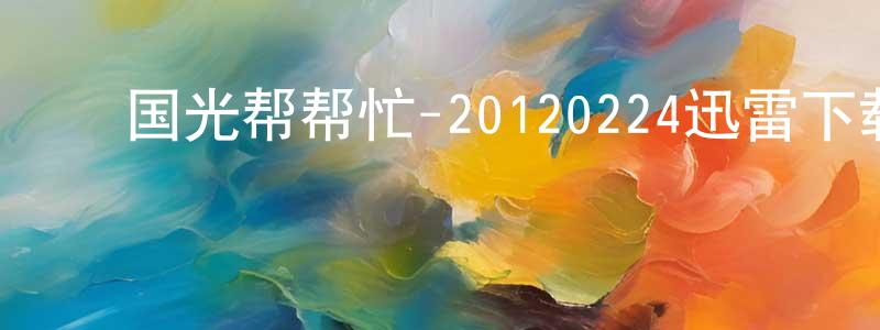 ﻿陈乃奎的网络影视资源,﻿国光帮帮忙-20120224迅雷下载_电影天堂
